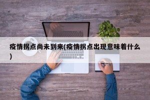 疫情拐点尚未到来(疫情拐点出现意味着什么)