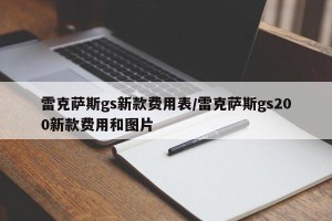 雷克萨斯gs新款费用表/雷克萨斯gs200新款费用和图片