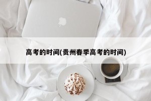 高考的时间(贵州春季高考的时间)