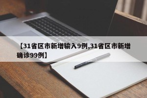 【31省区市新增输入9例,31省区市新增确诊99例】