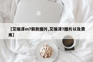 【艾瑞泽m7新款图片,艾瑞泽7图片以及费用】