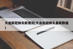 大连新冠肺炎新情况(大连新冠肺炎最新数据)
