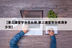 【第二课堂学分怎么修,第二课堂学分修满多少分】