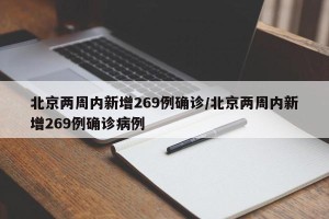 北京两周内新增269例确诊/北京两周内新增269例确诊病例