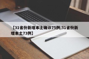 【31省份新增本土确诊75例,31省份新增本土73例】