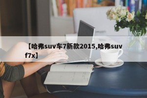 【哈弗suv车7新款2015,哈弗suvf7x】