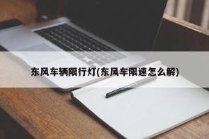 东风车辆限行灯(东风车限速怎么解)