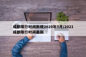 成都限行时间新规2020年5月/2021成都限行时间最新