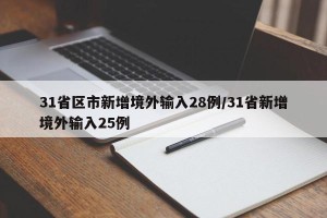 31省区市新增境外输入28例/31省新增境外输入25例