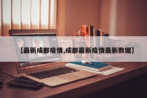 【最新成都疫情,成都最新疫情最新数据】