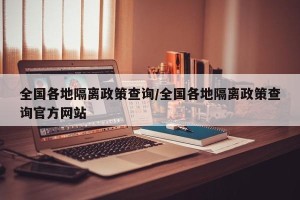 全国各地隔离政策查询/全国各地隔离政策查询官方网站