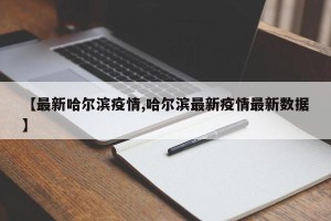 【最新哈尔滨疫情,哈尔滨最新疫情最新数据】