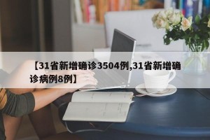 【31省新增确诊3504例,31省新增确诊病例8例】