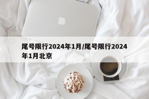 尾号限行2024年1月/尾号限行2024年1月北京