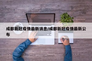 成都新冠疫情最新消息/成都新冠疫情最新公布
