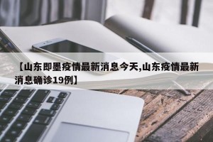 【山东即墨疫情最新消息今天,山东疫情最新消息确诊19例】