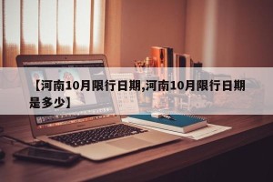 【河南10月限行日期,河南10月限行日期是多少】