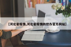 【河北省疫情,河北省疫情防控办官方网站】