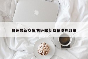 柳州最新疫情/柳州最新疫情防控政策
