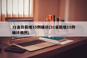31省份新增15例确诊(31省新增15例确诊病例)