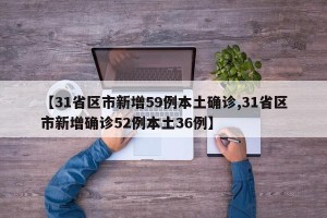 【31省区市新增59例本土确诊,31省区市新增确诊52例本土36例】