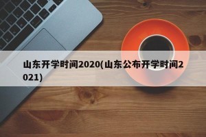 山东开学时间2020(山东公布开学时间2021)