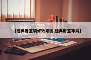 【经典卧室装修效果图,经典卧室布局】