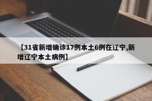 【31省新增确诊17例本土6例在辽宁,新增辽宁本土病例】