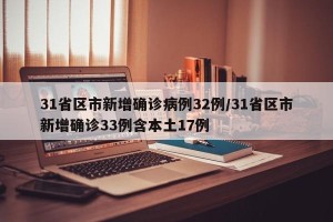31省区市新增确诊病例32例/31省区市新增确诊33例含本土17例