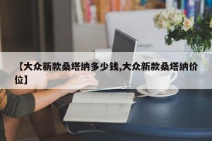 【大众新款桑塔纳多少钱,大众新款桑塔纳价位】