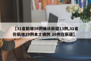 【31省新增16例确诊新疆13例,31省份新增29例本土病例 20例在新疆】