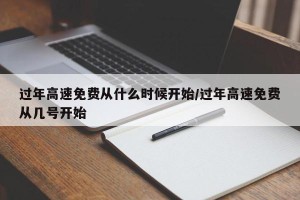 过年高速免费从什么时候开始/过年高速免费从几号开始