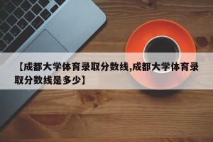 【成都大学体育录取分数线,成都大学体育录取分数线是多少】