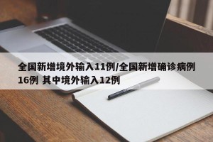 全国新增境外输入11例/全国新增确诊病例16例 其中境外输入12例