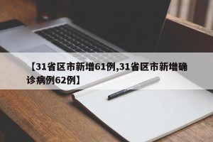 【31省区市新增61例,31省区市新增确诊病例62例】