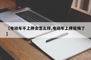 【电动车不上牌会怎么样,电动车上牌后悔了】