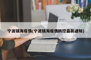 宁波镇海疫情(宁波镇海疫情防控最新通知)
