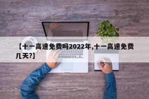 【十一高速免费吗2022年,十一高速免费几天?】