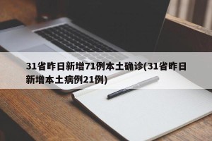 31省昨日新增71例本土确诊(31省昨日新增本土病例21例)