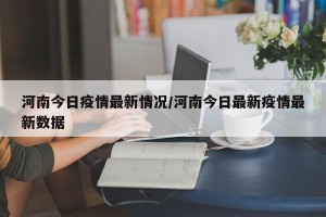 河南今日疫情最新情况/河南今日最新疫情最新数据