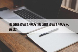 美国确诊超146万(美国确诊超146万人感染)