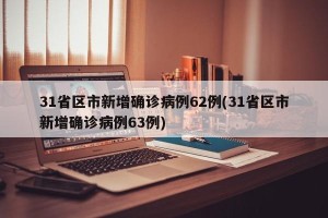 31省区市新增确诊病例62例(31省区市新增确诊病例63例)