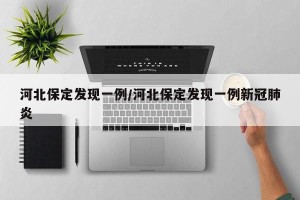 河北保定发现一例/河北保定发现一例新冠肺炎