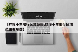 【蚌埠小车限行区域范围,蚌埠小车限行区域范围有哪些】