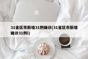 31省区市新增31例确诊(31省区市新增确诊31例i)