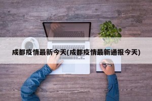成都疫情最新今天(成都疫情最新通报今天)
