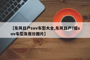 【东风日产suv车型大全,东风日产7座suv车型及报价图片】