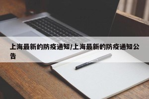 上海最新的防疫通知/上海最新的防疫通知公告