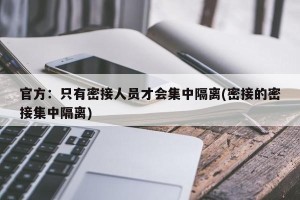 官方：只有密接人员才会集中隔离(密接的密接集中隔离)