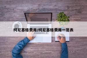 柯尼塞格费用/柯尼塞格费用一览表